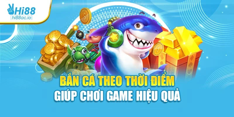 Bắn cá theo thời điểm giúp chơi game hiệu quả