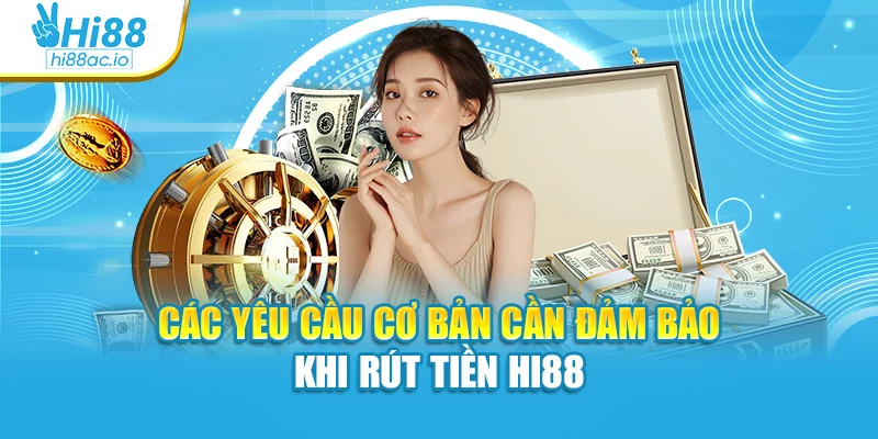 Các yêu cầu cơ bản cần đảm bảo khi rút tiền Hi88
