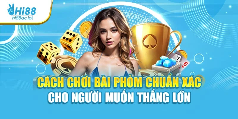 Cách Chơi Bài Phỏm Chuẩn Xác Cho Người Muốn Thắng Lớn
