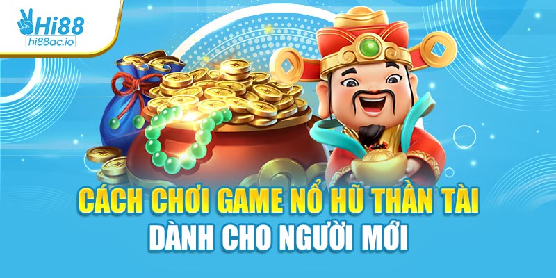Cách chơi game nổ hũ Thần Tài dành cho người mới