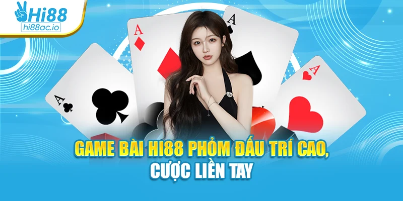 Game bài Hi88 phỏm đấu trí cao, cược liền tay