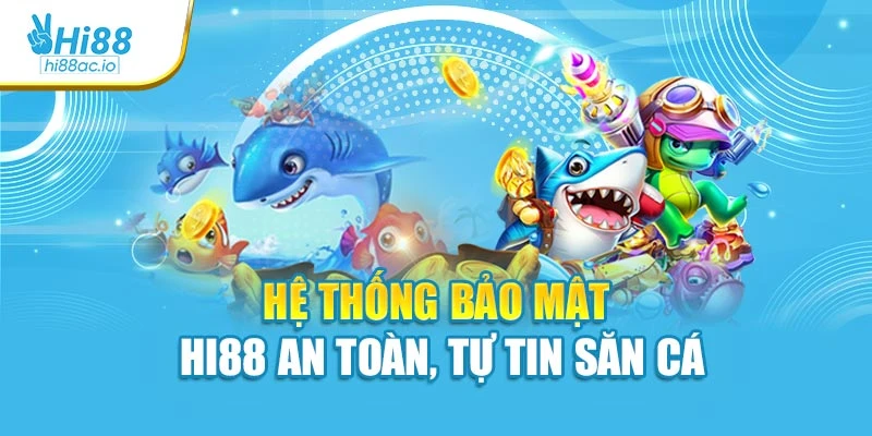 Hệ thống bảo mật Hi88 an toàn, tự tin săn cá