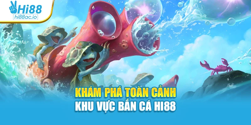 Khám phá toàn cảnh khu vực bắn cá Hi88