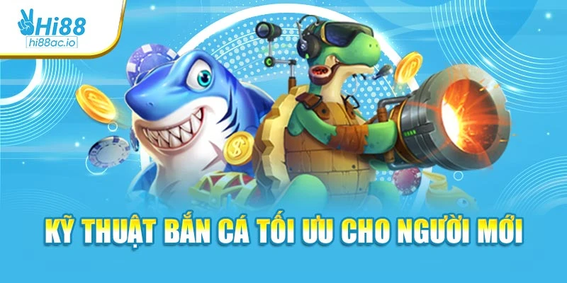 Kỹ thuật bắn cá tối ưu cho người mới