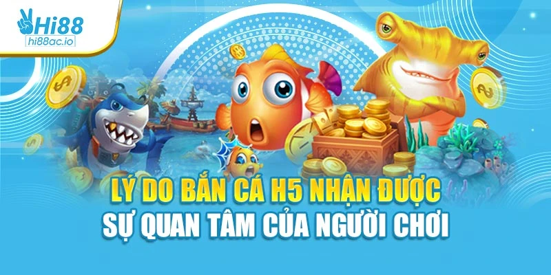 Lý do bắn cá H5 nhận được sự quan tâm của người chơi