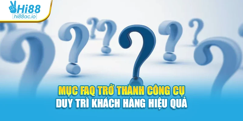 Mục FAQ trở thành công cụ duy trì khách hàng hiệu quả