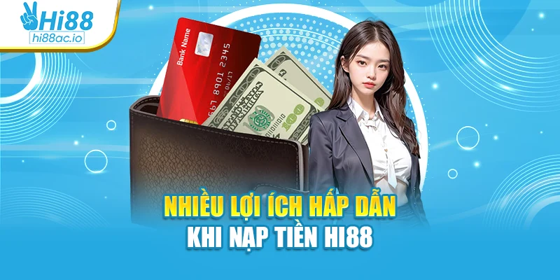 Nhiều lợi ích hấp dẫn khi nạp tiền Hi88