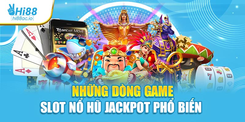 Những dòng game slot nổ hũ jackpot phổ biến nhất hiện nay