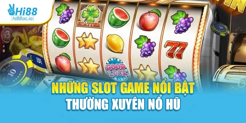 Những slot game nổi bật thường xuyên nổ hũ cực lớn