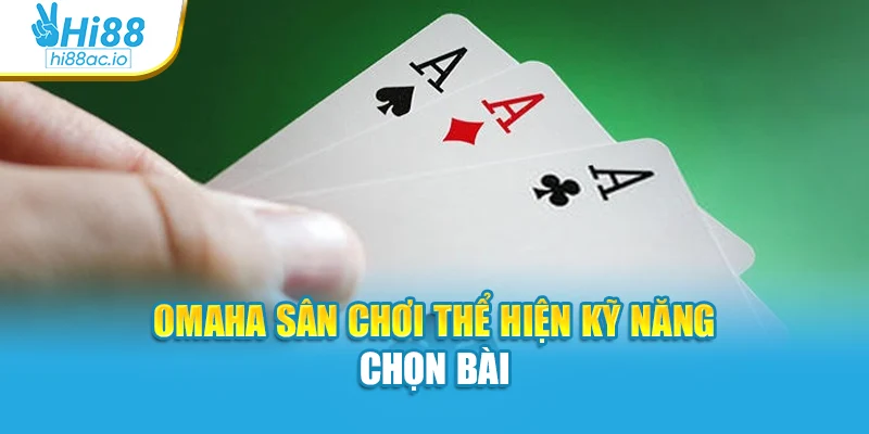 Omaha sân chơi thể hiện kỹ năng chọn bài