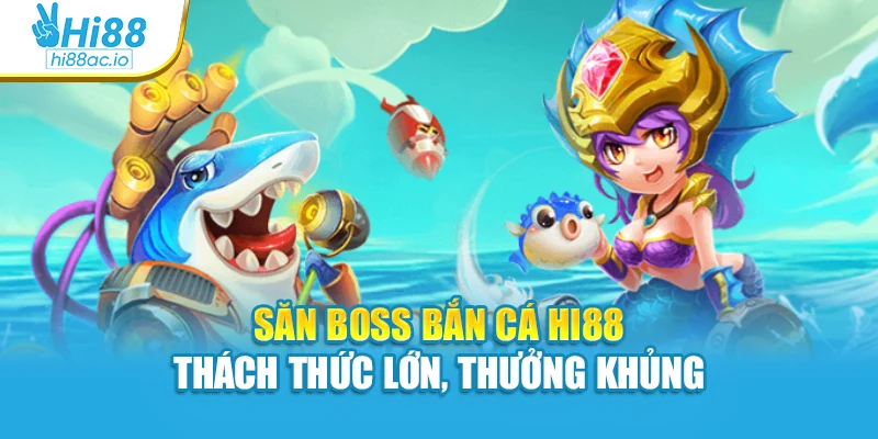 Săn boss Bắn cá Hi88 thách thức lớn, thưởng khủng