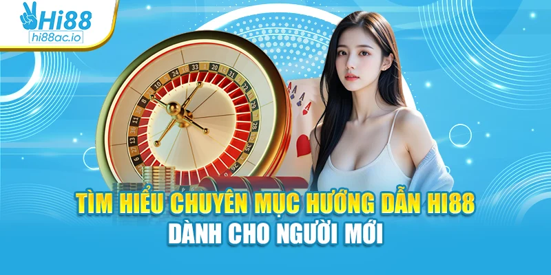 Tìm hiểu chuyên mục hướng dẫn Hi88 dành cho người mới